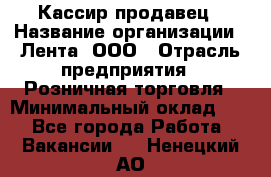 Кассир-продавец › Название организации ­ Лента, ООО › Отрасль предприятия ­ Розничная торговля › Минимальный оклад ­ 1 - Все города Работа » Вакансии   . Ненецкий АО